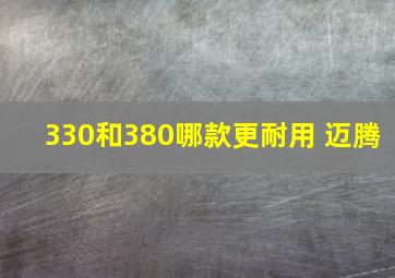 330和380哪款更耐用 迈腾